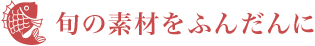 旬の素材をふんだんに