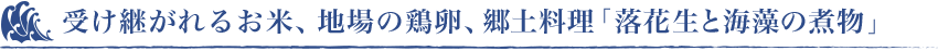 受け継がれるお米、地場の鶏卵、郷土料理「落花生と海藻の煮物」